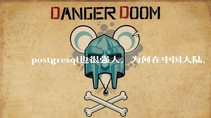 postgresql也很强大，为何在中国大陆，mysql成为主流，postgresql屈居二线呢？