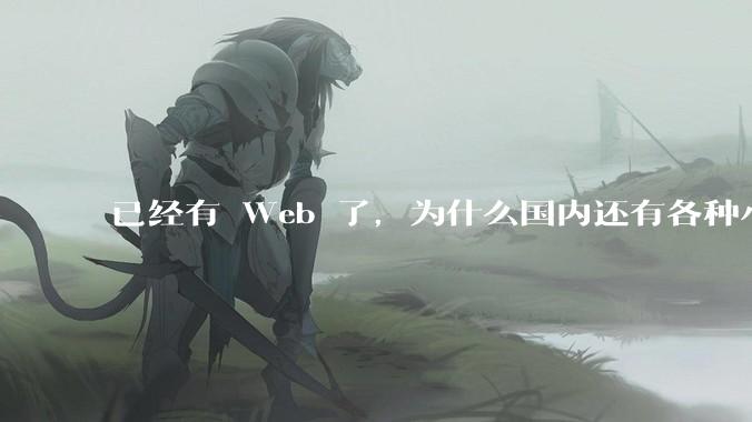 已经有 Web 了，为什么国内还有各种小程序，快应用这种畸形的产物？