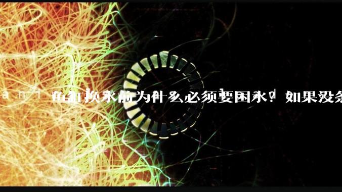 鱼缸换水前为什么必须要困水？如果没条件困水怎么办？