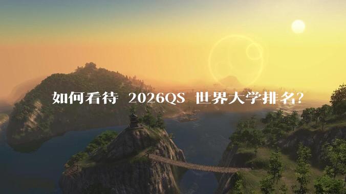 如何看待 2026QS 世界大学排名？