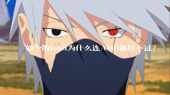 如今的Intel为什么连AMD都打不过？
