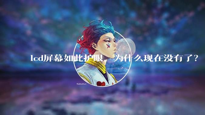 lcd屏幕如此护眼，为什么现在没有了？