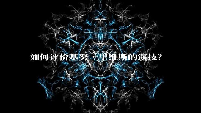 如何评价基努•里维斯的演技？