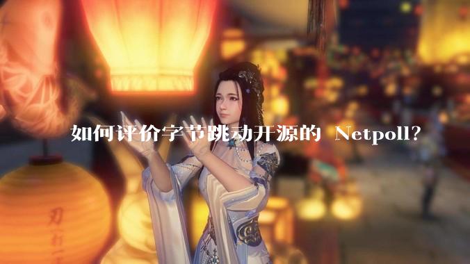 如何评价字节跳动开源的 Netpoll？