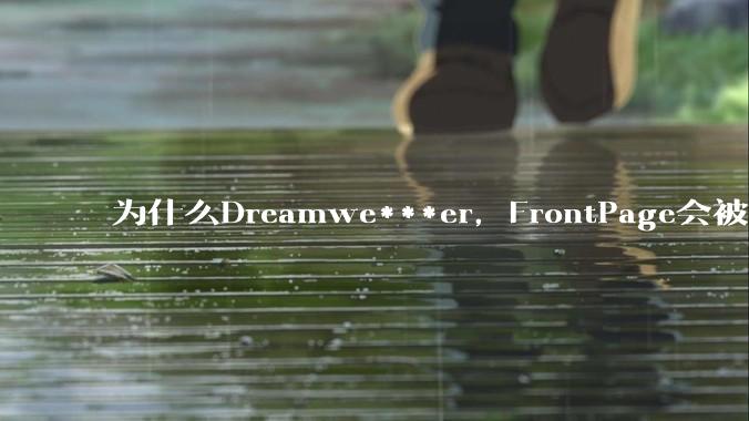 为什么Dreamwe***er，FrontPage会被淘汰？