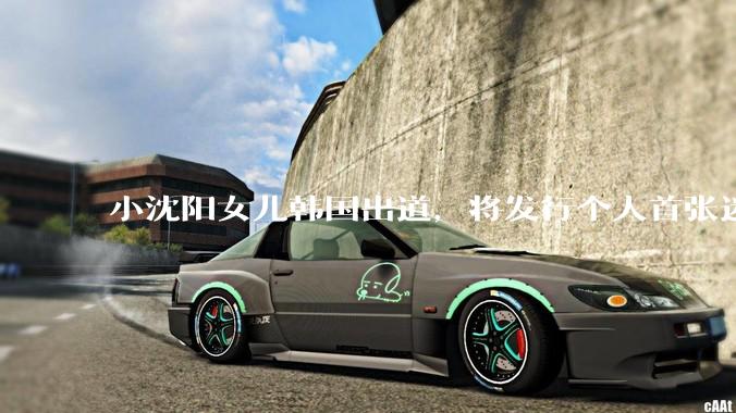 小沈阳女儿韩国出道，将发行个人首张迷你专辑，为什么选择韩国出道？你看好吗？