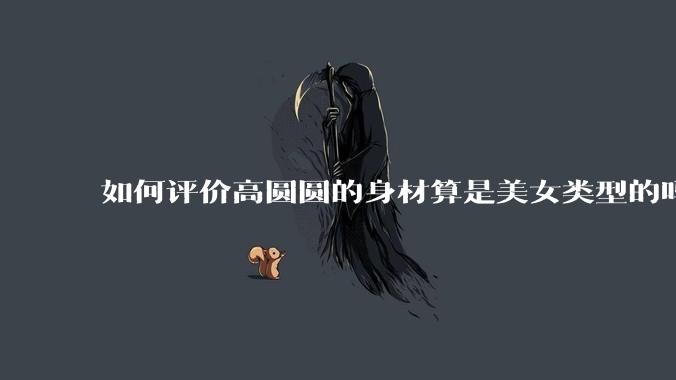 如何评价高圆圆的身材算是美女类型的吗？