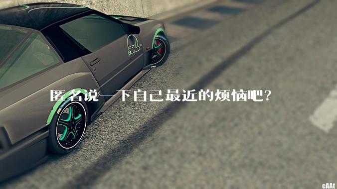 匿名说一下自己最近的烦恼吧？